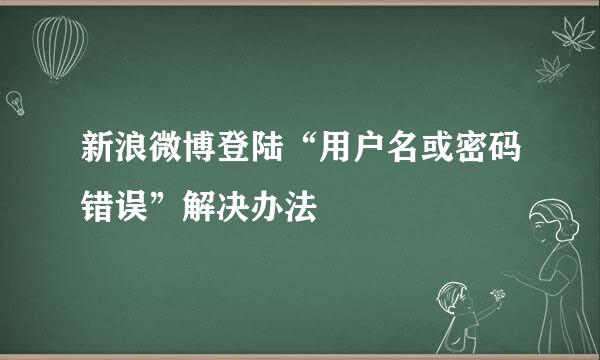 新浪微博登陆“用户名或密码错误”解决办法