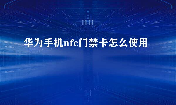 华为手机nfc门禁卡怎么使用