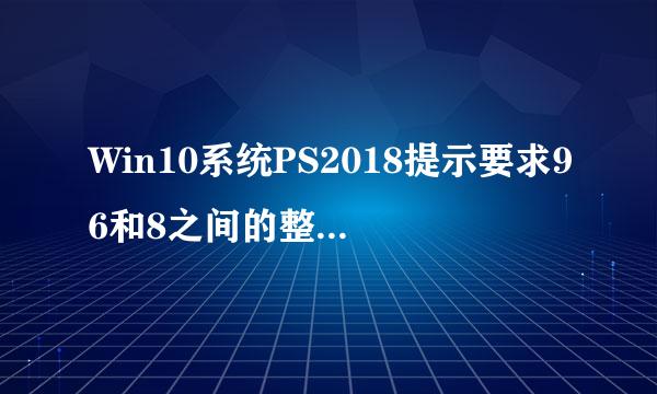 Win10系统PS2018提示要求96和8之间的整数怎么办