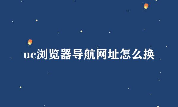 uc浏览器导航网址怎么换