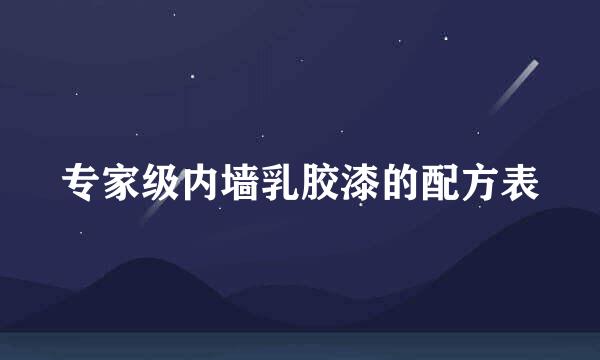 专家级内墙乳胶漆的配方表