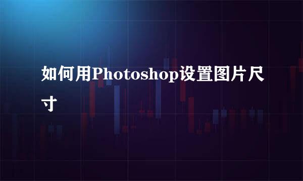 如何用Photoshop设置图片尺寸
