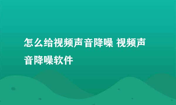 怎么给视频声音降噪 视频声音降噪软件