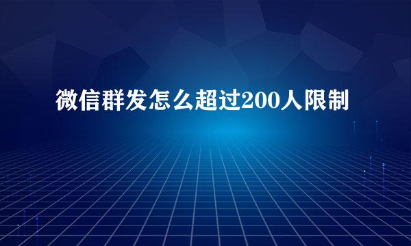 微信群发怎么超过200人限制