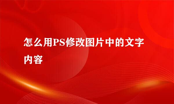 怎么用PS修改图片中的文字内容