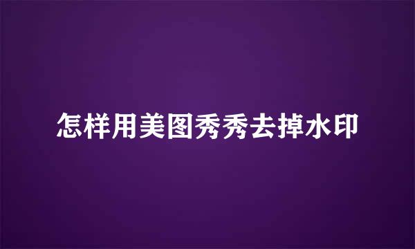 怎样用美图秀秀去掉水印