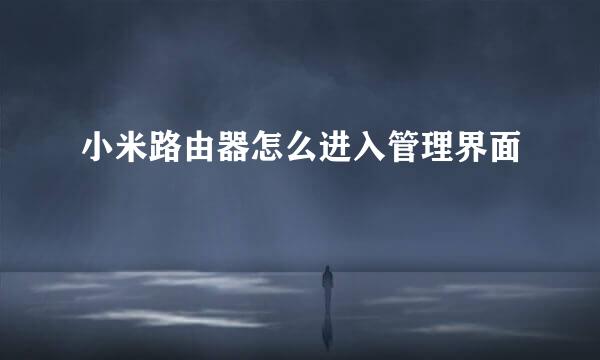 小米路由器怎么进入管理界面
