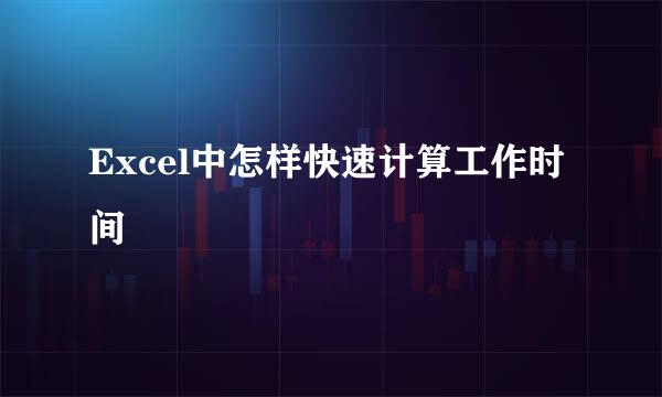 Excel中怎样快速计算工作时间