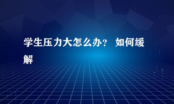 学生压力大怎么办？ 如何缓解