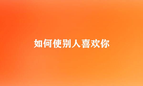 如何使别人喜欢你