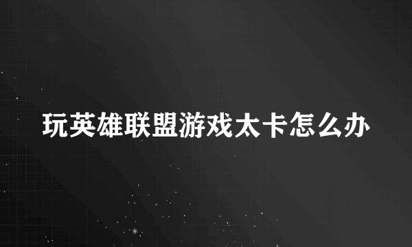 玩英雄联盟游戏太卡怎么办