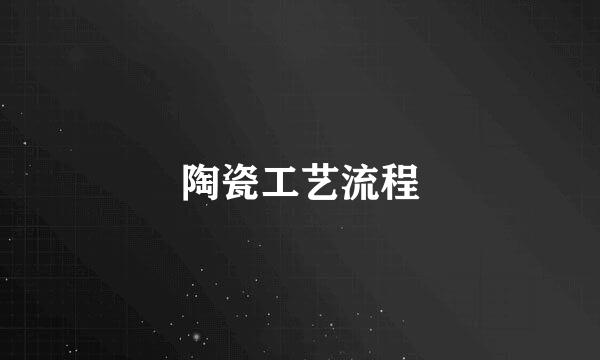 陶瓷工艺流程