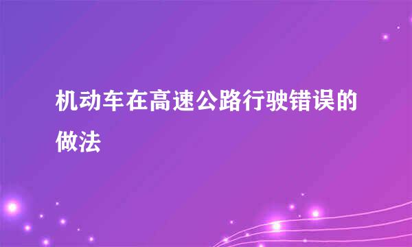 机动车在高速公路行驶错误的做法