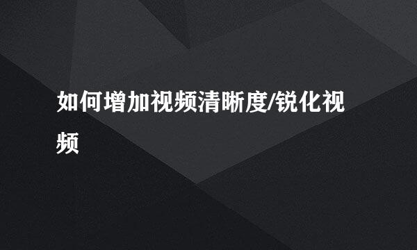 如何增加视频清晰度/锐化视频