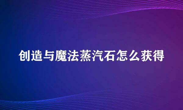 创造与魔法蒸汽石怎么获得