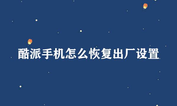 酷派手机怎么恢复出厂设置