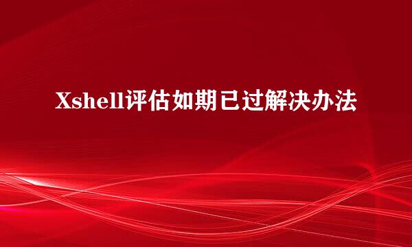 Xshell评估如期已过解决办法