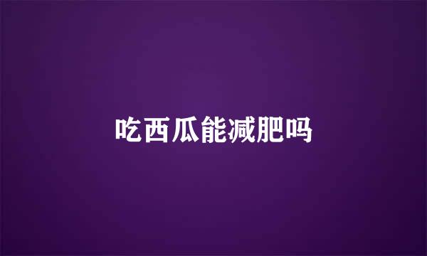 吃西瓜能减肥吗