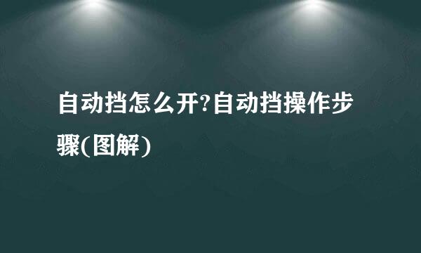 自动挡怎么开?自动挡操作步骤(图解)