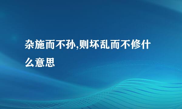 杂施而不孙,则坏乱而不修什么意思