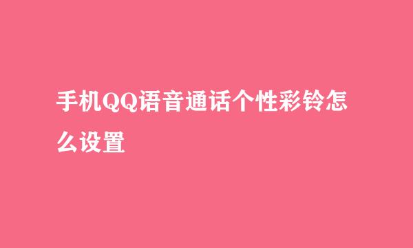手机QQ语音通话个性彩铃怎么设置