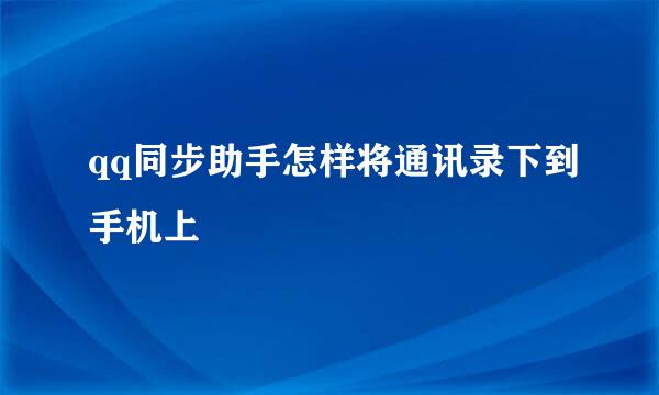 qq同步助手怎样将通讯录下到手机上