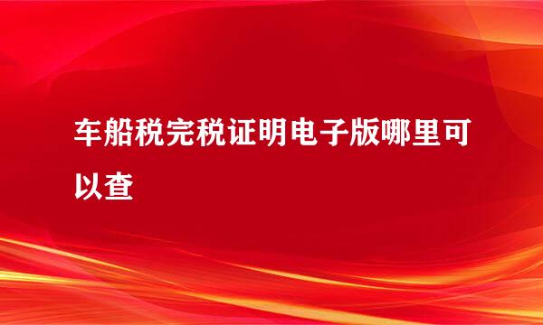 车船税完税证明电子版哪里可以查
