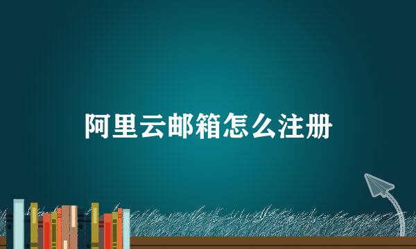 阿里云邮箱怎么注册