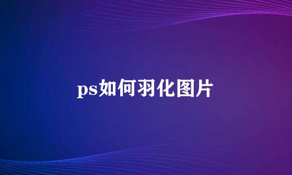 ps如何羽化图片