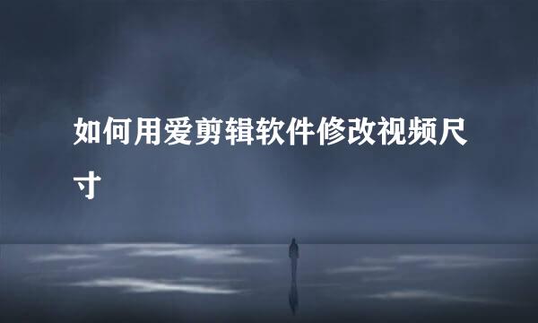 如何用爱剪辑软件修改视频尺寸