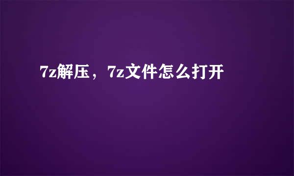 7z解压，7z文件怎么打开
