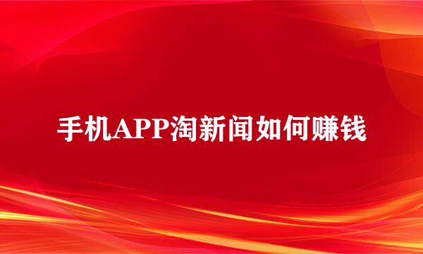 手机APP淘新闻如何赚钱
