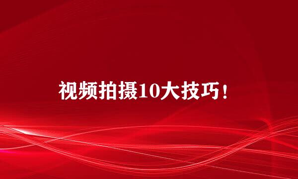 视频拍摄10大技巧！