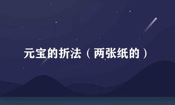 元宝的折法（两张纸的）