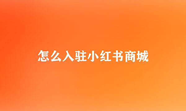 怎么入驻小红书商城