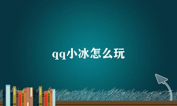 qq小冰怎么玩