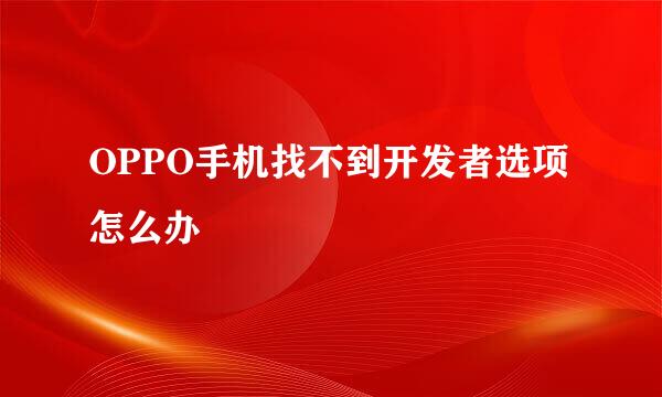 OPPO手机找不到开发者选项怎么办