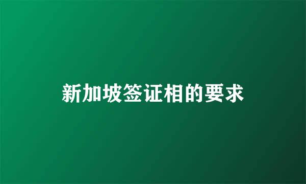 新加坡签证相的要求