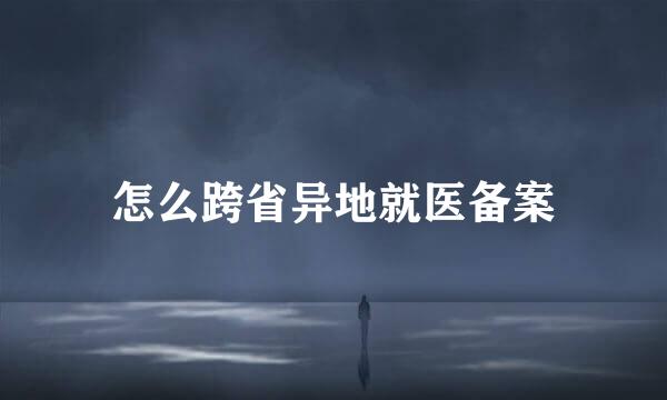 怎么跨省异地就医备案