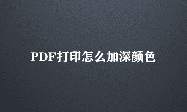 PDF打印怎么加深颜色
