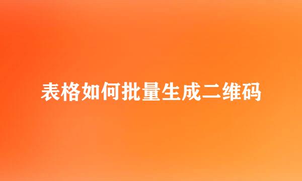 表格如何批量生成二维码