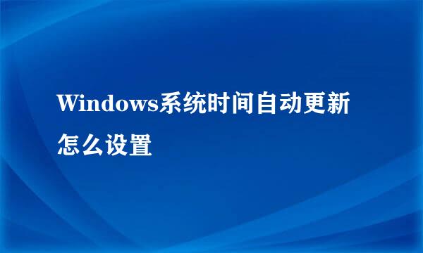 Windows系统时间自动更新怎么设置