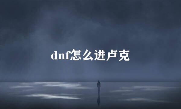 dnf怎么进卢克