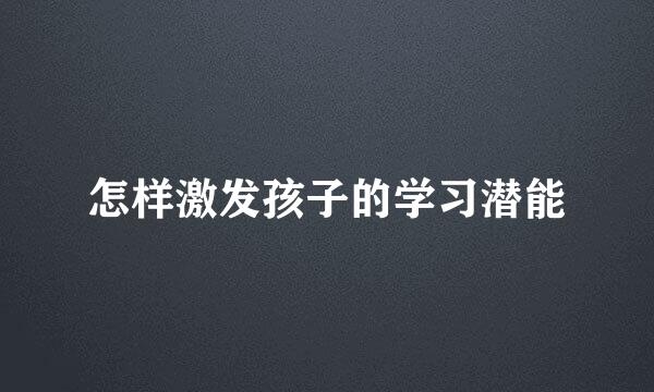 怎样激发孩子的学习潜能