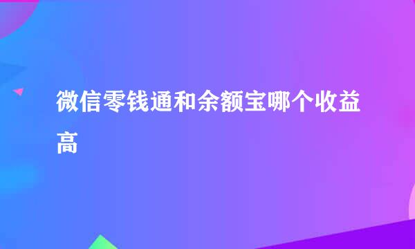 微信零钱通和余额宝哪个收益高