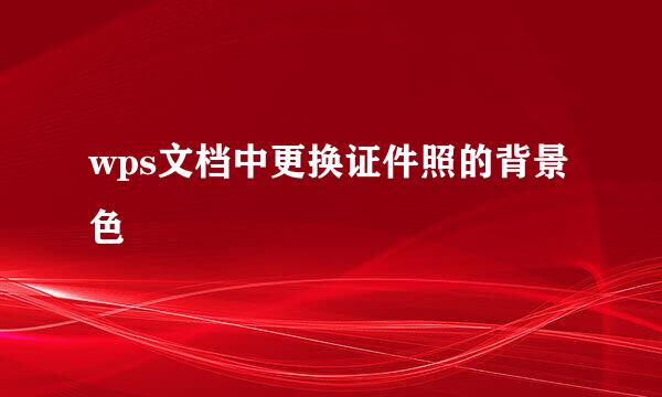 wps文档中更换证件照的背景色