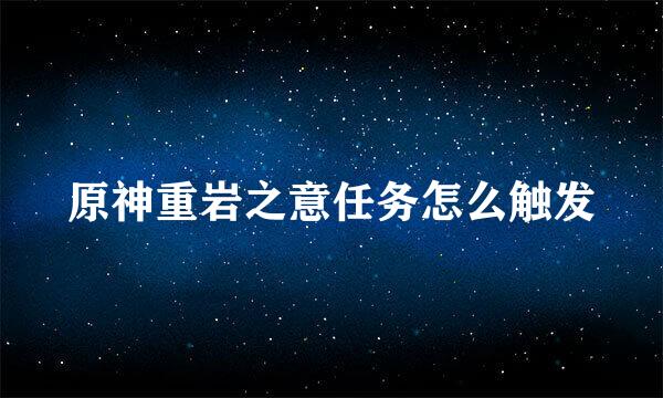 原神重岩之意任务怎么触发