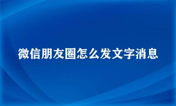 微信朋友圈怎么发文字消息