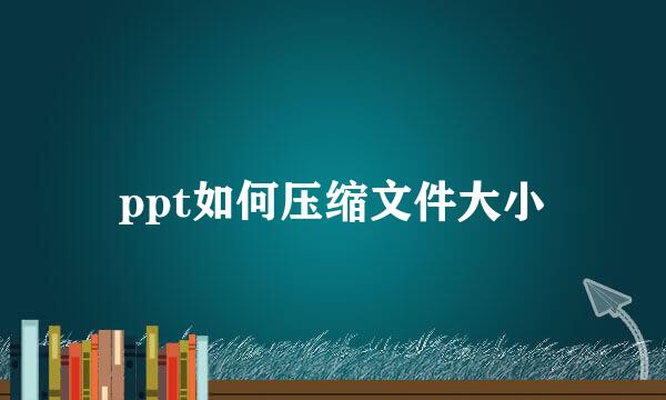 ppt如何压缩文件大小