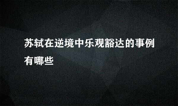 苏轼在逆境中乐观豁达的事例有哪些